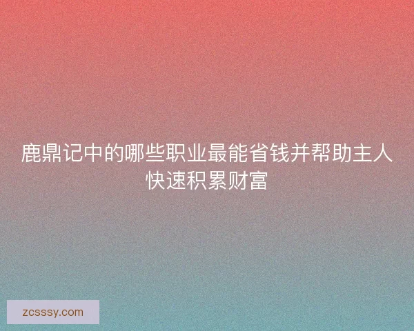 鹿鼎记中的哪些职业最能省钱并帮助主人快速积累财富