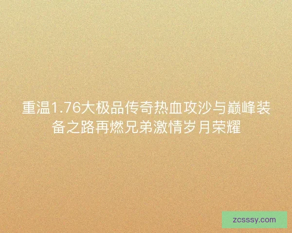 重温1.76大极品传奇热血攻沙与巅峰装备之路再燃兄弟激情岁月荣耀
