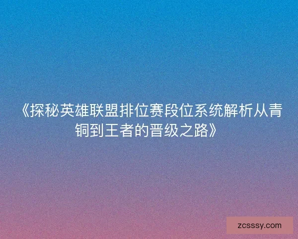 《探秘英雄联盟排位赛段位系统解析从青铜到王者的晋级之路》