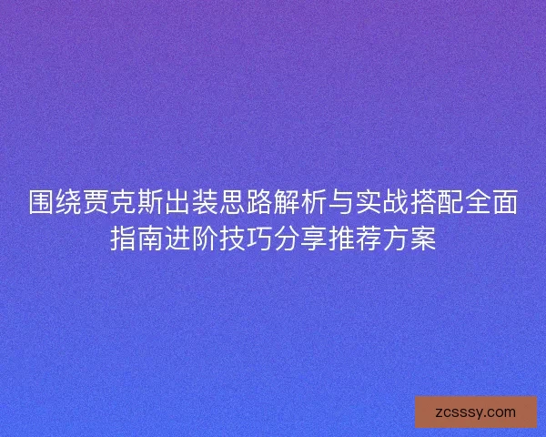 围绕贾克斯出装思路解析与实战搭配全面指南进阶技巧分享推荐方案
