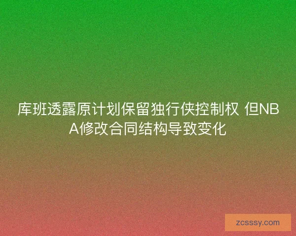 库班透露原计划保留独行侠控制权 但NBA修改合同结构导致变化