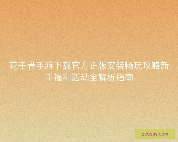 花千骨手游下载官方正版安装畅玩攻略新手福利活动全解析指南