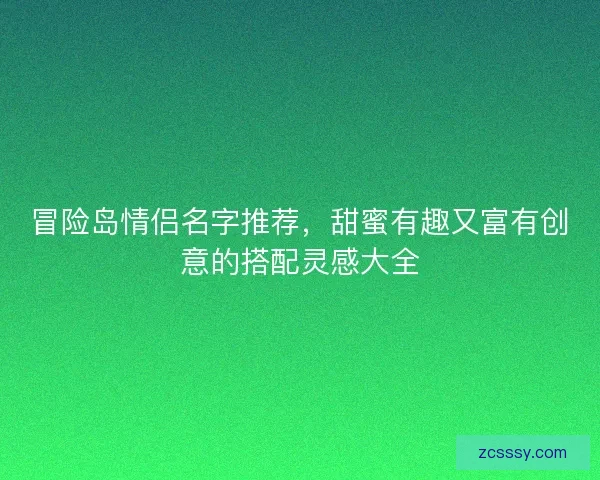 冒险岛情侣名字推荐，甜蜜有趣又富有创意的搭配灵感大全