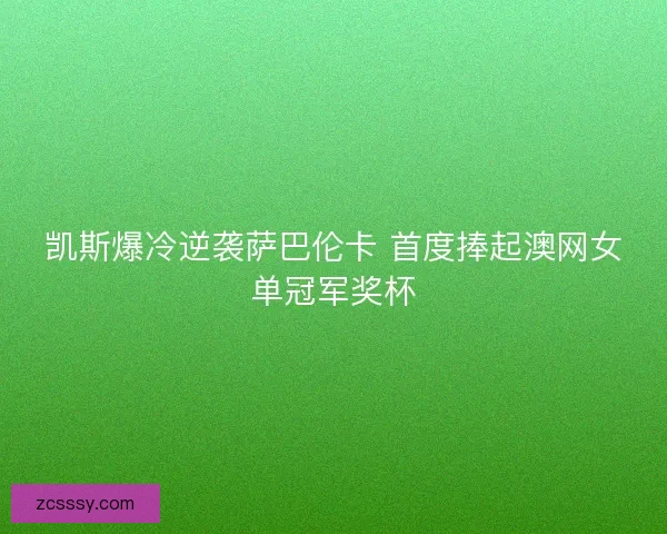 凯斯爆冷逆袭萨巴伦卡 首度捧起澳网女单冠军奖杯