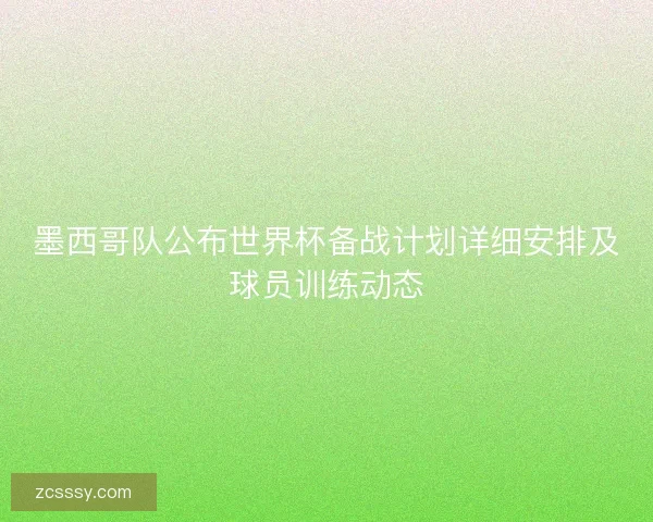 墨西哥队公布世界杯备战计划详细安排及球员训练动态